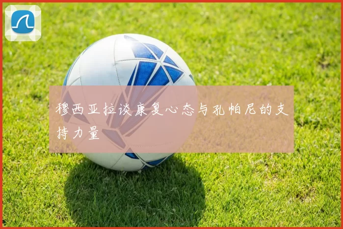 穆西亚拉谈康复心态与孔帕尼的支持力量