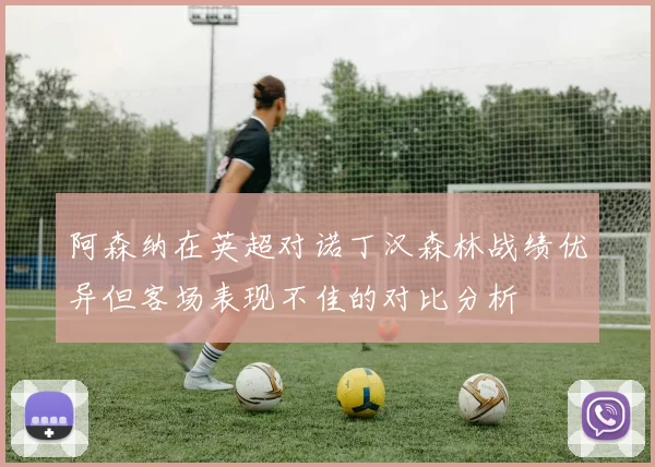阿森纳在英超对诺丁汉森林战绩优异但客场表现不佳的对比分析