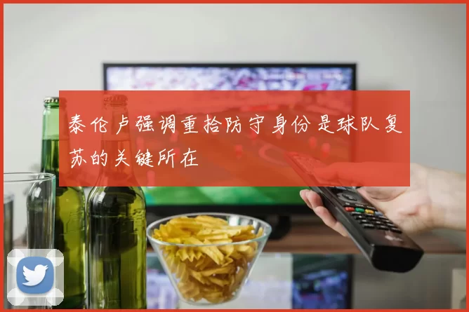 泰伦卢强调重拾防守身份是球队复苏的关键所在