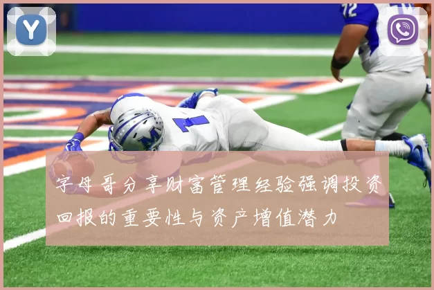 字母哥分享财富管理经验强调投资回报的重要性与资产增值潜力