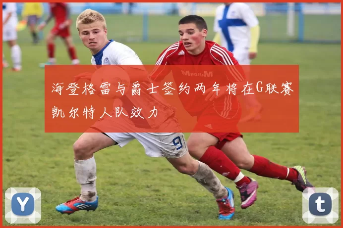 海登格雷与爵士签约两年将在G联赛凯尔特人队效力